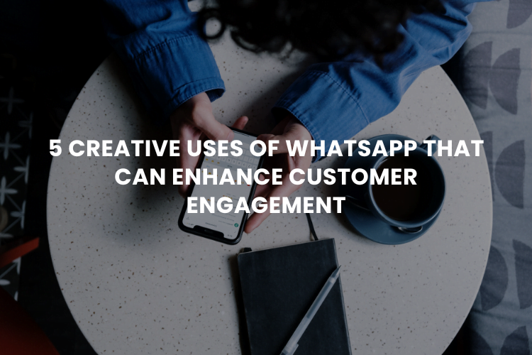 5 Creative Uses of WhatsApp That Can Enhance Customer Engagement