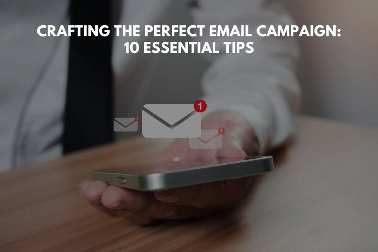 Crafting the Perfect Email Campaign: 10 Essential Tips