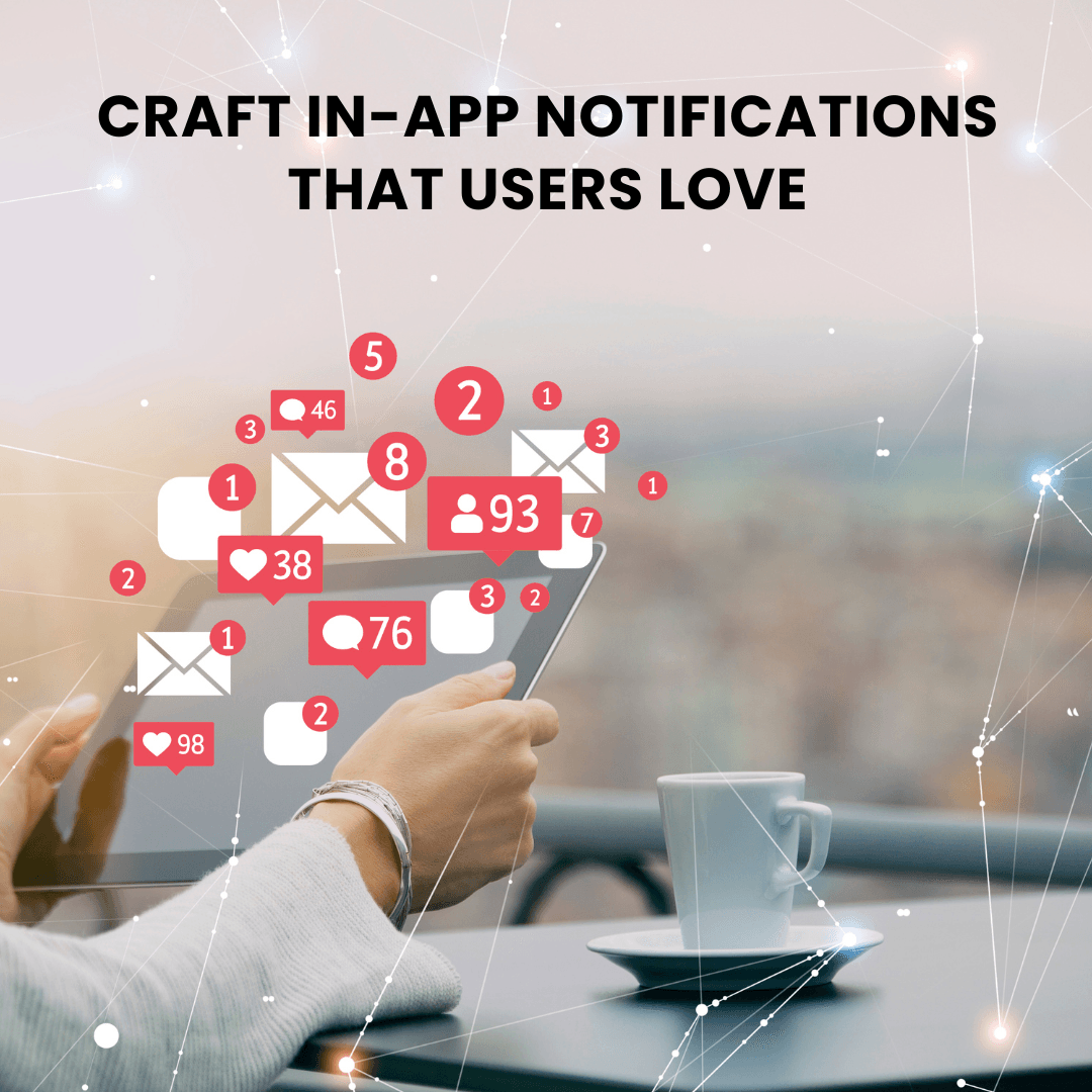 Creating Engaging Content: Craft In-App Notifications That Users Love