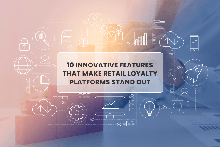 10 Innovative Features That Make Retail Loyalty Platforms Stand Out