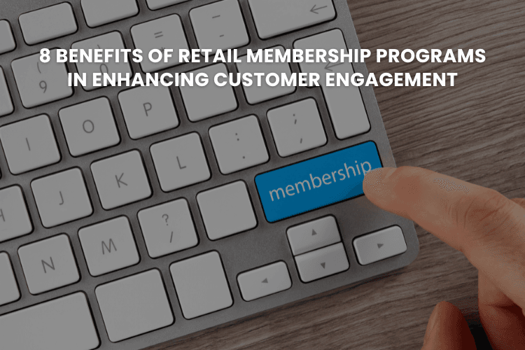 8 Benefits of Retail Membership Programs in Enhancing Customer Engagement