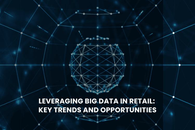 Leveraging Big Data in Retail: Key Trends and Opportunities